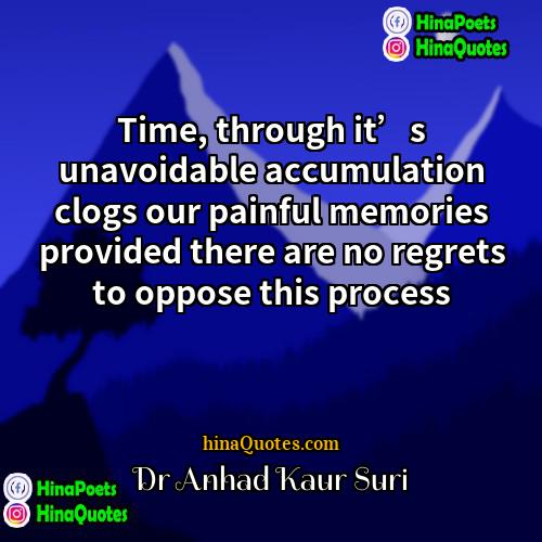 Dr Anhad Kaur Suri Quotes | Time, through it’s unavoidable accumulation clogs our